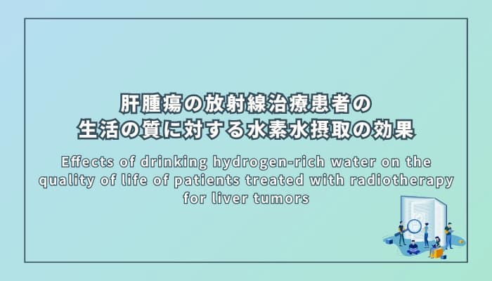 肝腫瘍の放射線治療患者の生活の質に対する水素水摂取の効果