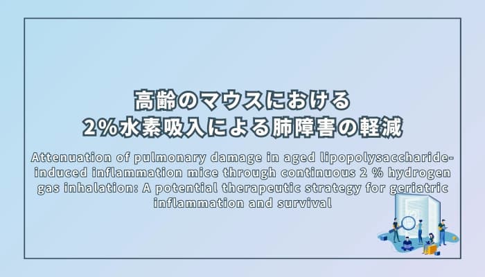 高齢のリポ多糖誘発性炎症マウスにおける2%水素ガス持続吸入による肺障害の軽減:高齢者の炎症と生存のための潜在的治療戦略