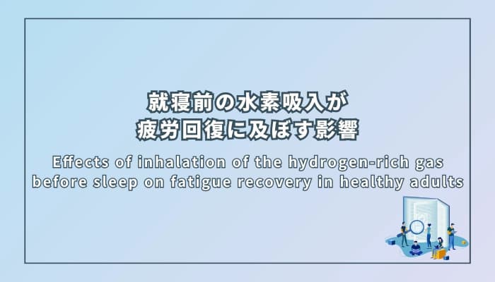 Effects of inhalation of the hydrogen-rich gas before sleep on fatigue recovery in healthy adults (健康成人における就寝前の水素ガス吸入が疲労回復に及ぼす影響)