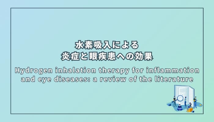 Hydrogen inhalation therapy for inflammation and eye diseases: a review of the literature(水素吸入療法による炎症と眼疾患への効果:文献レビュー)