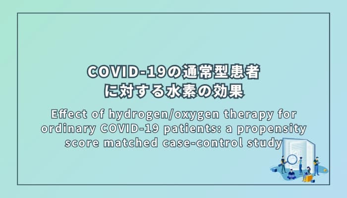 Effect of hydrogen/oxygen therapy for ordinary COVID-19 patients: a propensity score matched case-control study(COVID-19の通常型患者に対する水素/酸素療法の効果:傾向スコアマッチングを用いたケースコントロール研究)