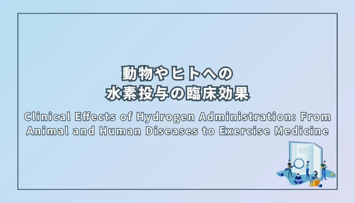 Clinical Effects of Hydrogen Administration: From Animal and Human Diseases to Exercise Medicine(水素投与の臨床効果:動物とヒトの疾患から運動医学まで)