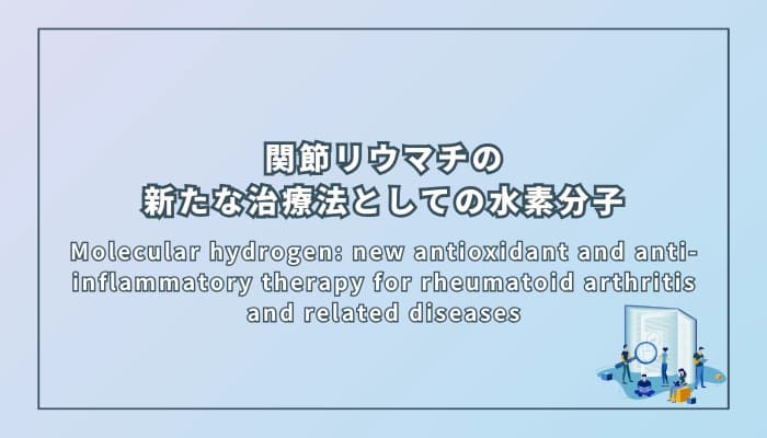Molecular hydrogen: new antioxidant and anti-inflammatory therapy for rheumatoid arthritis and related diseases(関節リウマチおよび関連疾患に対する新たな抗酸化・抗炎症療法としての水素分子)
