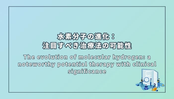 The evolution of molecular hydrogen: a noteworthy potential therapy with clinical significance(水素分子の進化:臨床的意義のある注目すべき治療法の可能性)