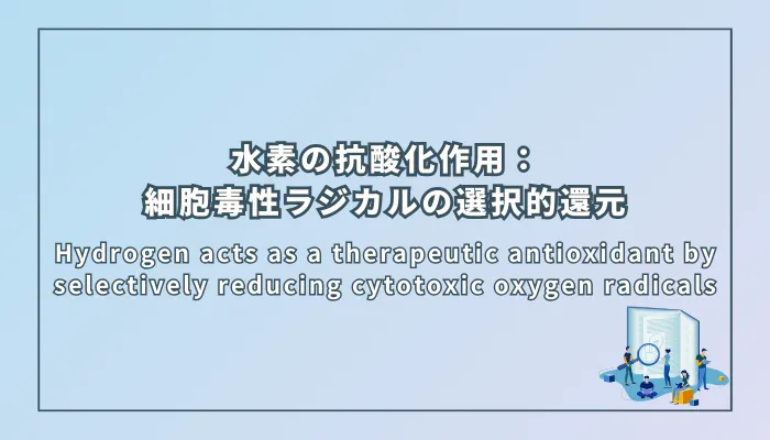 Hydrogen acts as a therapeutic antioxidant by selectively reducing cytotoxic oxygen radicals(水素は細胞毒性の酸素ラジカルを選択的に還元することによって治療用抗酸化剤として機能する)