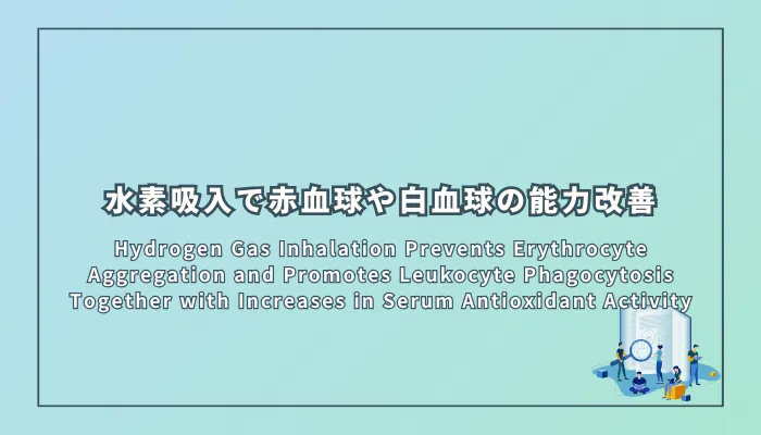 Hydrogen Gas Inhalation Prevents Erythrocyte Aggregation and Promotes Leukocyte Phagocytosis Together with Increases in Serum Antioxidant Activity(水素ガス吸入は赤血球凝集を防ぎ、白血球の貪食を促進し、血清の抗酸化活性を向上させる)
