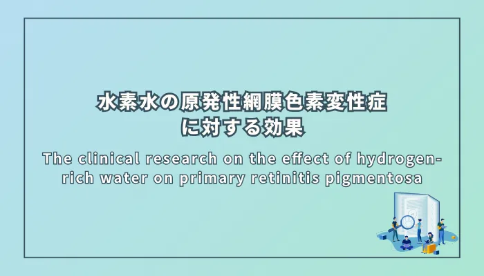 The clinical research on the effect of hydrogen-rich water on primary retinitis pigmentosa(水素水の原発性網膜色素変性症に対する効果の臨床研究)