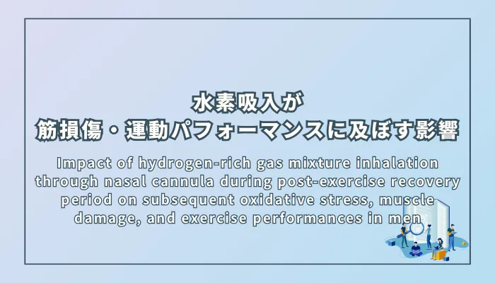 Impact of hydrogen-rich gas mixture inhalation through nasal cannula during post-exercise recovery period on subsequent oxidative stress, muscle damage, and exercise performances in men(男性における運動後回復期の経鼻カニューレによる水素ガス混合物吸入が、その後の酸化ストレス、筋損傷、運動パフォーマンスに及ぼす影響)