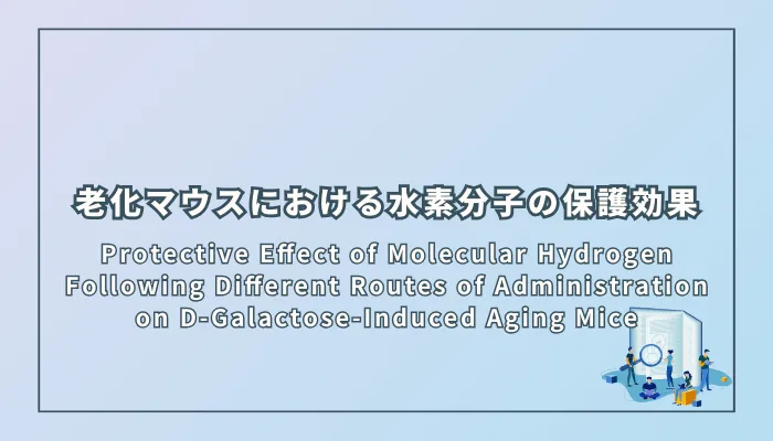 Protective Effect of Molecular Hydrogen Following Different Routes of Administration on D-Galactose-Induced Aging Mice(D-ガラクトース誘発老化マウスにおける水素分子の投与経路の違いによる保護効果)