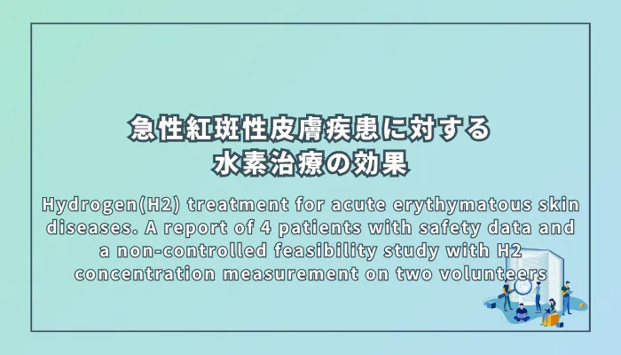 Hydrogen(H2) treatment for acute erythymatous skin diseases. A report of 4 patients with safety data and a non-controlled feasibility study with H2 concentration measurement on two volunteers(急性紅斑性皮膚疾患に対する水素治療:4名の患者に関する報告と2名のボランティアによる水素濃度測定の非対照実施可能性研究)