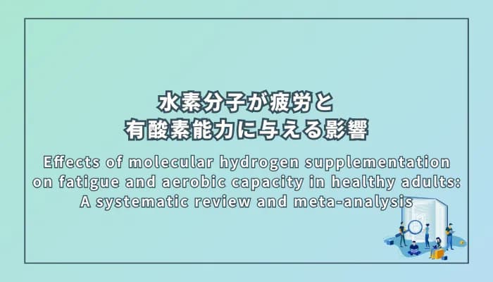 Effects of molecular hydrogen supplementation on fatigue and aerobic capacity in healthy adults: A systematic review and meta-analysis(健康な成人における水素分子摂取が疲労と有酸素能力に与える影響:システマティックレビューとメタ分析)