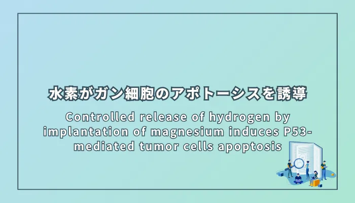 Controlled release of hydrogen by implantation of magnesium induces P53-mediated tumor cells apoptosis(マグネシウムの埋め込みによる制御された水素放出がP53を介したがん細胞のアポトーシスを誘導)