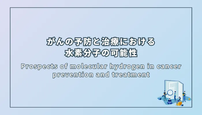 Prospects of molecular hydrogen in cancer prevention and treatment(がんの予防と治療における水素分子の展望)