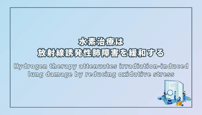 Hydrogen therapy attenuates irradiation-induced lung damage by reducing oxidative stress(水素治療は酸化ストレスを軽減することで放射線誘発性肺障害を緩和する)