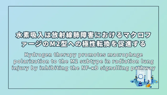 Hydrogen therapy promotes macrophage polarization to the M2 subtype in radiation lung injury by inhibiting the NF-κB signalling pathway(水素療法はNF-κBシグナル伝達経路を抑制して放射線肺障害におけるマクロファージのM2型への極性転換を促進する)