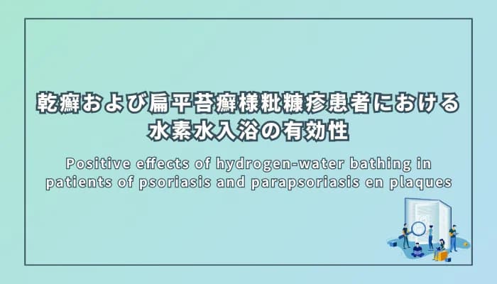Positive effects of hydrogen-water bathing in patients of psoriasis and parapsoriasis en plaques(乾癬および扁平苔癬様粃糠疹患者における水素水入浴の有効性)