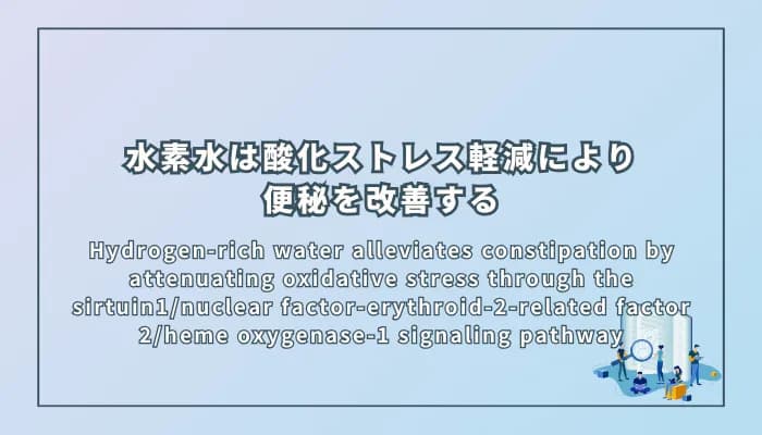 Hydrogen-rich water alleviates constipation by attenuating oxidative stress through the sirtuin1/nuclear factor-erythroid-2-related factor 2/heme oxygenase-1 signaling pathway(水素水はSIRT1/Nrf2/HO-1シグナル経路を介した酸化ストレス軽減により便秘を改善する)