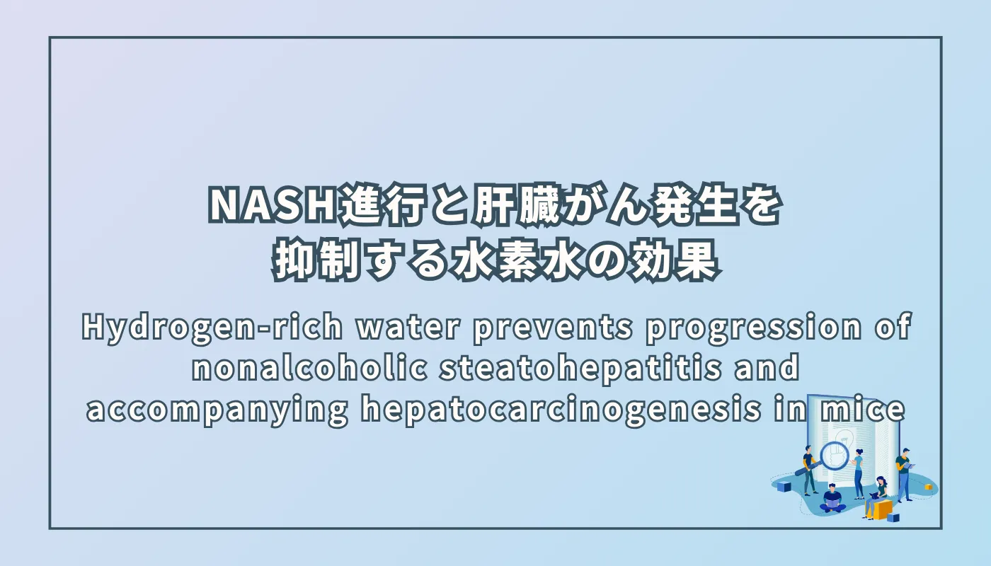 Hydrogen-rich water prevents progression of nonalcoholic steatohepatitis and accompanying hepatocarcinogenesis in mice(非アルコール性脂肪性肝炎の進行とそれに伴う肝臓癌発生を抑制する水素水の効果)
