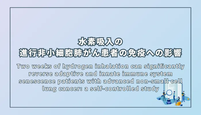 Two weeks of hydrogen inhalation can significantly reverse adaptive and innate immune system senescence patients with advanced non-small cell lung cancer: a self-controlled study(2週間の水素吸入療法は進行非小細胞肺がん患者の適応免疫系および自然免疫系の老化を有意に改善する:自己対照研究)