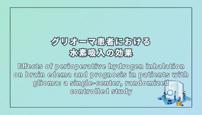 Effects of perioperative hydrogen inhalation on brain edema and prognosis in patients with glioma: a single-center, randomized controlled study(グリオーマ患者における周術期水素吸入の脳浮腫および予後への影響:単施設ランダム化比較試験)