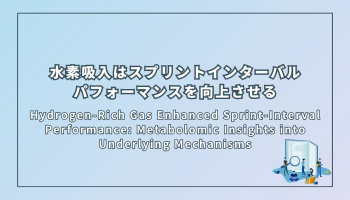 Hydrogen-Rich Gas Enhanced Sprint-Interval Performance: Metabolomic Insights into Underlying Mechanisms(水素豊富ガスがスプリントインターバルパフォーマンスを向上させる:メタボロミクス解析によるメカニズムの解明)