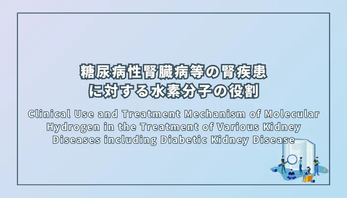 Clinical Use and Treatment Mechanism of Molecular Hydrogen in the Treatment of Various Kidney Diseases including Diabetic Kidney Disease(糖尿病性腎臓病を含む様々な腎疾患の治療における分子状水素の臨床使用と治療メカニズム)
