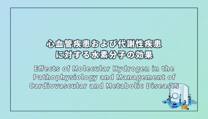 Effects of Molecular Hydrogen in the Pathophysiology and Management of Cardiovascular and Metabolic Diseases(心血管疾患および代謝性疾患の病態生理と管理における水素分子の効果)