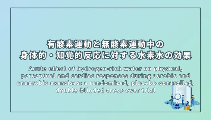 Acute effect of hydrogen-rich water on physical, perceptual and cardiac responses during aerobic and anaerobic exercises: a randomized, placebo-controlled, double-blinded cross-over trial(有酸素運動と無酸素運動中の身体的、知覚的、心臓反応に対する水素水の急性効果:ランダム化プラセボ対照二重盲検クロスオーバー試験)