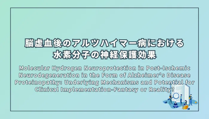 Molecular Hydrogen Neuroprotection in Post-Ischemic Neurodegeneration in the Form of Alzheimer's Disease Proteinopathy: Underlying Mechanisms and Potential for Clinical Implementation-Fantasy or Reality?(脳虚血後のアルツハイマー病における水素分子の神経保護効果:基礎メカニズムと臨床応用の可能性)