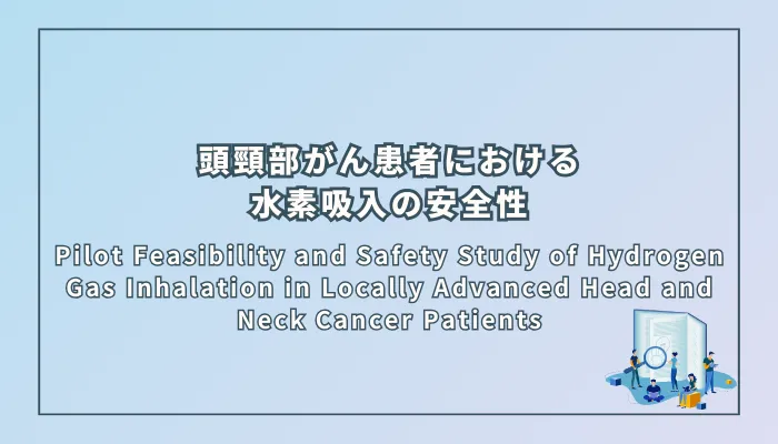 Pilot Feasibility and Safety Study of Hydrogen Gas Inhalation in Locally Advanced Head and Neck Cancer Patients(局所進行頭頸部がん患者における水素ガス吸入のパイロット実行可能性および安全性研究)