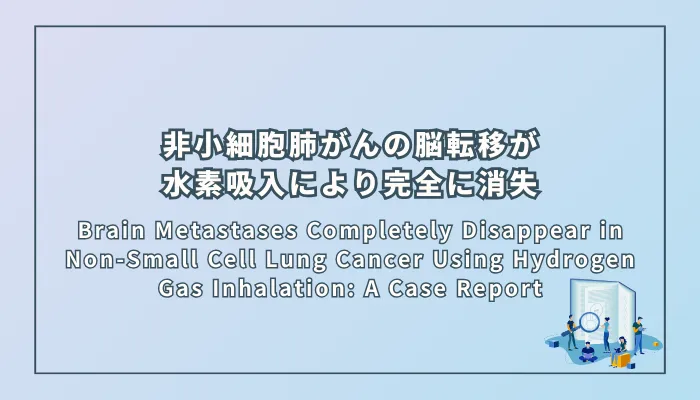 Brain Metastases Completely Disappear in Non-Small Cell Lung Cancer Using Hydrogen Gas Inhalation: A Case Report(非小細胞肺がんの脳転移が水素ガス吸入により完全に消失:症例報告)