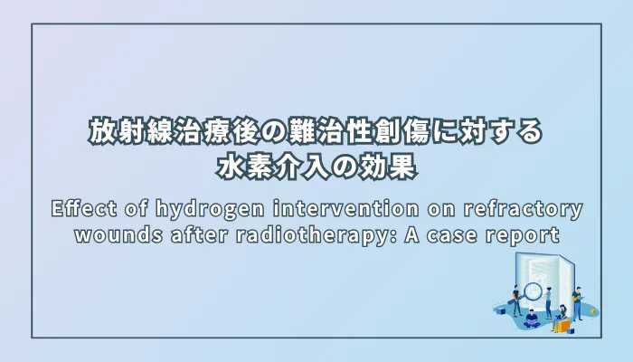 Effect of hydrogen intervention on refractory wounds after radiotherapy: A case report(放射線治療後の難治性創傷に対する水素介入の効果:症例報告)