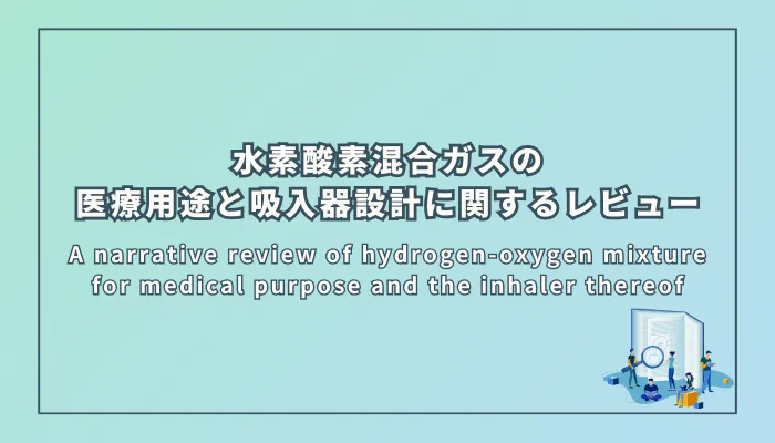 A narrative review of hydrogen-oxygen mixture for medical purpose and the inhaler thereof(水素-酸素混合ガスの医療用途と吸入器設計に関するナラティブレビュー)