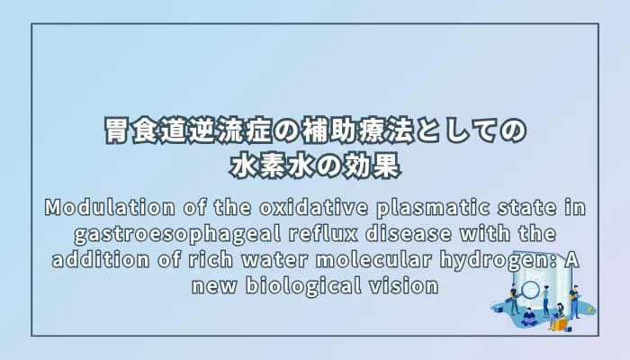 Modulation of the oxidative plasmatic state in gastroesophageal reflux disease with the addition of rich water molecular hydrogen: A new biological vision(水素水の追加による胃食道逆流症の酸化ストレス調整:新しい生物学的視点)