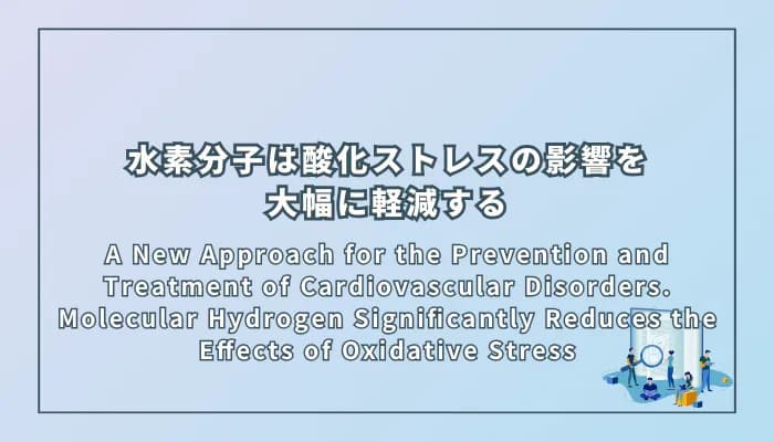 A New Approach for the Prevention and Treatment of Cardiovascular Disorders. Molecular Hydrogen Significantly Reduces the Effects of Oxidative Stress(心血管疾患の予防と治療への新しいアプローチ:分子状水素は酸化ストレスの影響を大幅に軽減する)