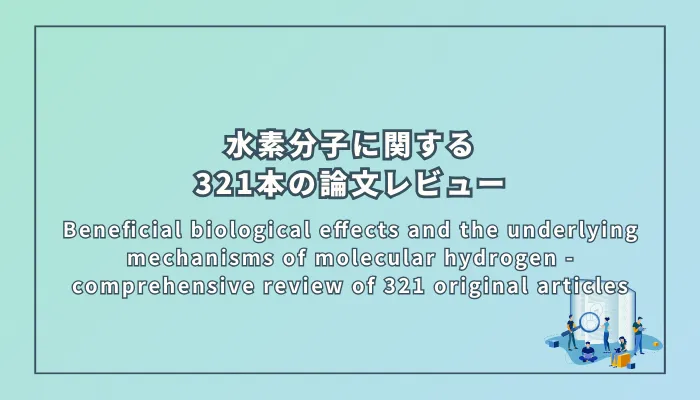Beneficial biological effects and the underlying mechanisms of molecular hydrogen - comprehensive review of 321 original articles(分子状水素の有益な生物学的効果とその基盤となるメカニズム - 321本のオリジナル論文の包括的レビュー)
