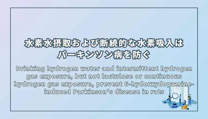 Drinking hydrogen water and intermittent hydrogen gas exposure, but not lactulose or continuous hydrogen gas exposure, prevent 6-hydorxydopamine-induced Parkinson's disease in rats(水素水摂取および断続的な水素吸入は6-ヒドロキシドパミン誘発パーキンソン病を防ぐが、ラクチュロース摂取および連続的水素吸入では効果が限定的である:ラットを用いた研究)