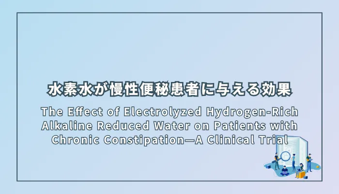 The Effect of Electrolyzed Hydrogen-Rich Alkaline Reduced Water on Patients with Chronic Constipation—A Clinical Trial(電解によるアルカリ性水素水が慢性便秘患者に与える効果:単群オープンラベル臨床試験)