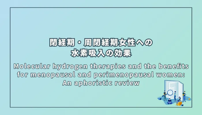 Molecular hydrogen therapies and the benefits for menopausal and perimenopausal women: An aphoristic review(閉経期・周閉経期女性への水素分子療法の利点:簡潔なレビュー)