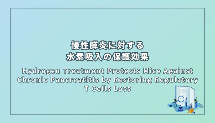 Hydrogen Treatment Protects Mice Against Chronic Pancreatitis by Restoring Regulatory T Cells Loss(慢性膵炎に対する水素治療の保護効果:制御性T細胞(Tregs)の減少回復を介したメカニズム)