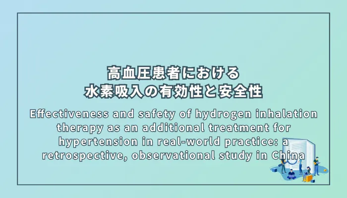 Effectiveness and safety of hydrogen inhalation therapy as an additional treatment for hypertension in real-world practice: a retrospective, observational study in China(高血圧患者における水素吸入療法の有効性と安全性を検証する後ろ向き観察研究(中国))