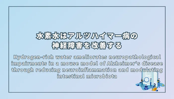 Hydrogen-rich water ameliorates neuropathological impairments in a mouse model of Alzheimer's disease through reducing neuroinflammation and modulating intestinal microbiota(水素水はアルツハイマー病マウスモデルにおいて神経炎症の軽減と腸内細菌叢の調整によって神経病理学的障害を改善する)