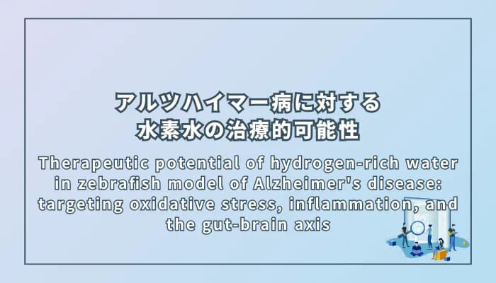 Therapeutic potential of hydrogen-rich water in zebrafish model of Alzheimer's disease: targeting oxidative stress, inflammation, and the gut-brain axis(アルツハイマー病モデルのゼブラフィッシュにおける水素水の治療的可能性:酸化ストレス、炎症、および腸-脳軸に着目)