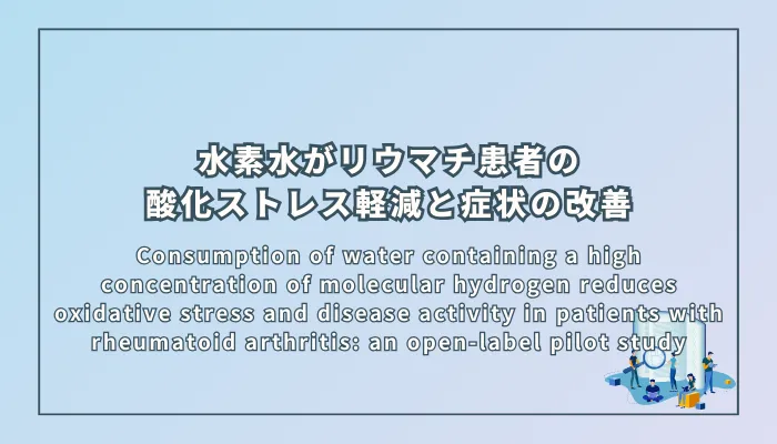 Consumption of water containing a high concentration of molecular hydrogen reduces oxidative stress and disease activity in patients with rheumatoid arthritis: an open-label pilot study(高濃度の水素分子を含む水の摂取はリウマチ患者の酸化ストレスと疾患活動性を低減する:オープンラベル・パイロット研究)