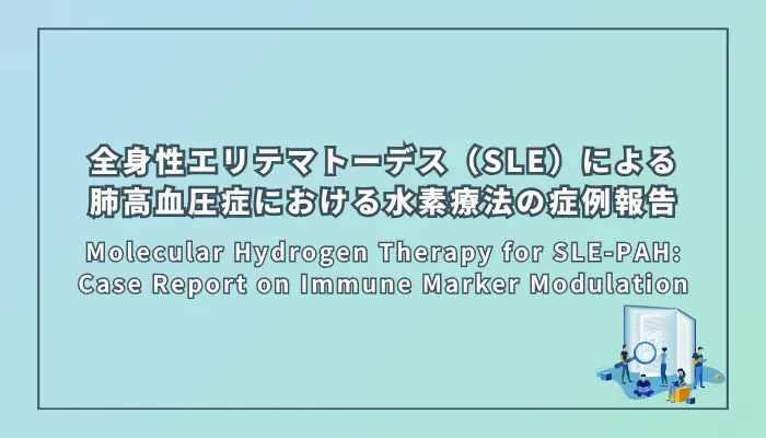 Molecular Hydrogen Therapy for SLE-PAH: Case Report on Immune Marker Modulation(全身性エリテマトーデス(SLE)合併肺高血圧症(PAH)における水素分子療法の症例報告:免疫マーカー変動への着目)