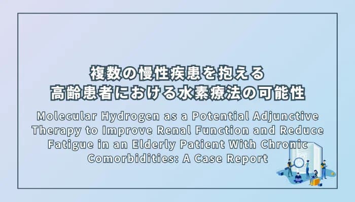 Molecular Hydrogen as a Potential Adjunctive Therapy to Improve Renal Function and Reduce Fatigue in an Elderly Patient With Chronic Comorbidities: A Case Report(複数の慢性疾患を抱える高齢患者における腎機能改善と疲労軽減のための水素分子の補助療法としての可能性:症例報告)