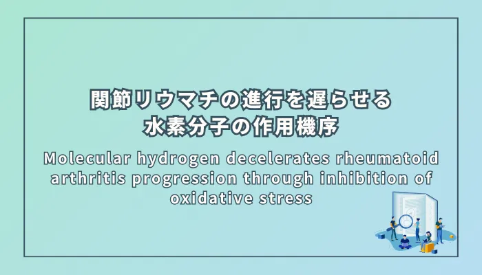 Molecular hydrogen decelerates rheumatoid arthritis progression through inhibition of oxidative stress(関節リウマチ進行を遅らせる水素分子の作用機序:酸化ストレス抑制による効果の検証)