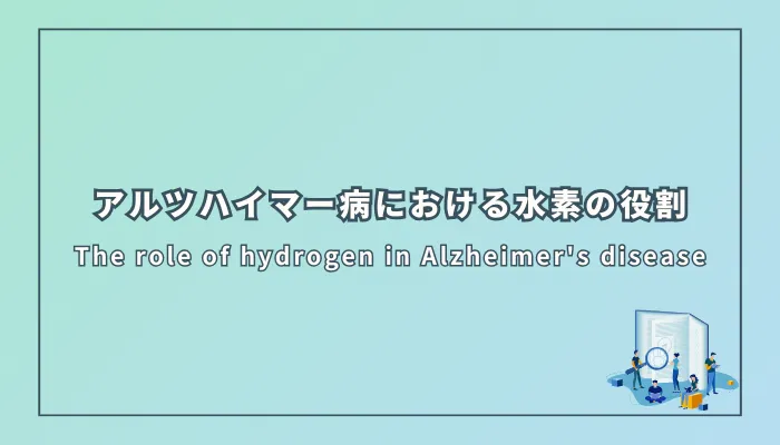 The role of hydrogen in Alzheimer's disease(アルツハイマー病における水素の役割)