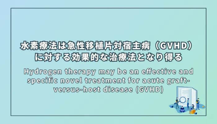 Hydrogen therapy may be an effective and specific novel treatment for acute graft-versus-host disease (GVHD)(水素療法は急性移植片対宿主病(GVHD)に対する効果的かつ特異的な新規治療法となり得る)