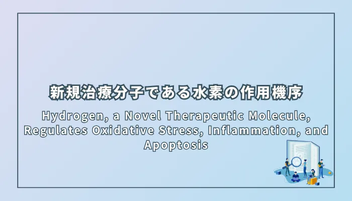 Hydrogen, a Novel Therapeutic Molecule, Regulates Oxidative Stress, Inflammation, and Apoptosis(新規治療分子である水素による酸化ストレス、炎症、アポトーシスの調節)